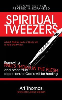 Spiritual Tweezers (Revised and Expanded): Removing Paul's "Thorn in the Flesh" and Other False Objections to God's Will for Healing