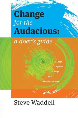 Change for the Audacious: a doer's guide to Large Systems Change for flourishing futures