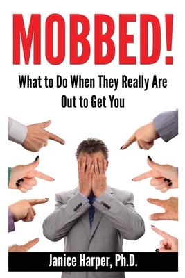 Mobbed!: What to Do When They Really Are Out to Get You