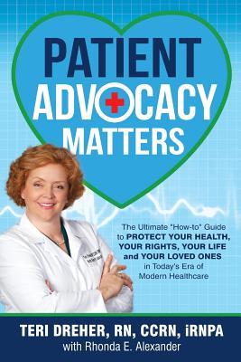 Patient Advocacy Matters: The Ultimate "How-To" Guide to Protect Your Health, Your Rights, Your Life and Your Loved Ones in Today's Era of Moder