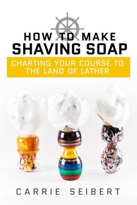 How to Make Shaving Soap: Charting Your Course to the Land of Lather