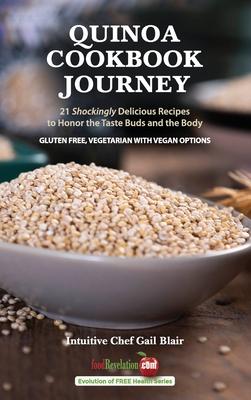 Quinoa Cookbook Journey: 21 Shockingly Delicious Recipes to Honor the Taste Buds and the Body