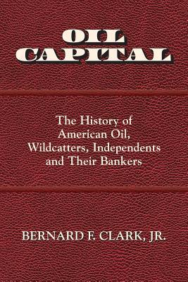 Oil Capital: The History of American Oil, Wildcatters, Independents and Their Bankers