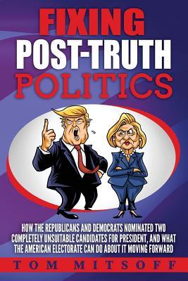 Fixing Post-Truth Politics: How the Republicans and Democrats Nominated Two Completely Unsuitable Candidates for President, and What the American Subscription