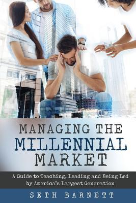 Managing the Millennial Market: A Guide to Teaching, Leading and Being Led by America's Largest Generation