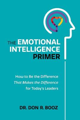 The Emotional Intelligence Primer: How to Be the Difference That Makes the Difference for Today's Leaders