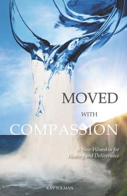 Moved With Compassion: A New Wineskin for Healing and Deliverance