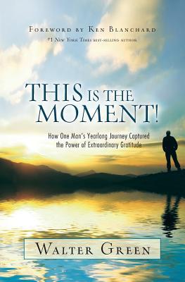 This Is the Moment!: How One Man's Yearlong Journey Captured the Power of Extraordinary Gratitude