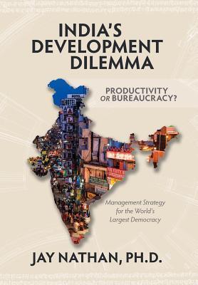 India's Development Dilemma, Productivity or Bureaucracy: Management Strategy for the World's Largest Democracy