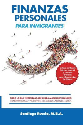 Finanzas Personales Para Inmigrantes: Todo Lo Que Necesitas Saber Para Manejar Tu Dinero, Construir Riqueza Y Prosperar En Los Estados Unidos de Amri