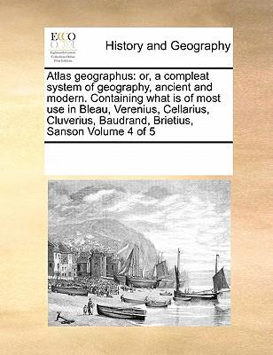 Atlas geographus: or, a compleat system of geography, ancient and modern. Containing what is of most use in Bleau, Verenius, Cellarius,