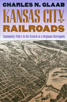 Kansas City and the Railroads: Community Policy in the Growth of a Regional Metropolis