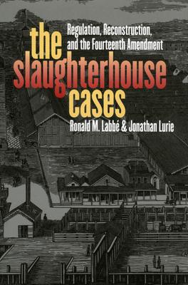 The Slaughterhouse Cases: Regulation, Reconstruction, and the Fourteenth Amendment