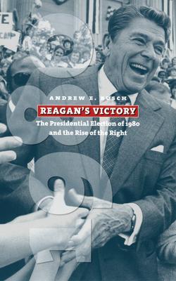 Reagan's Victory: The Presidential Election of 1980 and the Rise of the Right