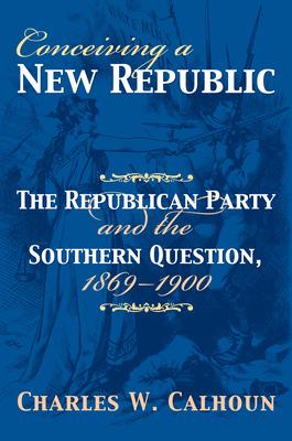 Conceiving a New Republic: The Republican Party and the Southern Question, 1869-1900