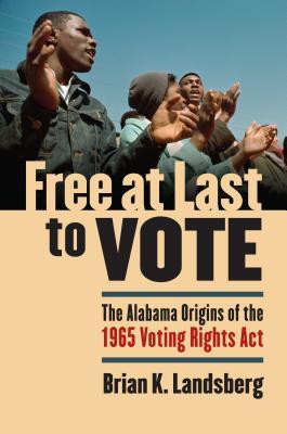 Free at Last to Vote: The Alabama Origins of the 1965 Voting Rights Act