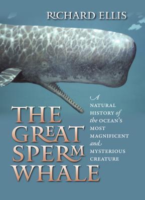 The Great Sperm Whale: A Natural History of the Ocean's Most Magnificent and Mysterious Creature