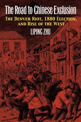 The Road to Chinese Exclusion: The Denver Riot, 1880 Election, and Rise of the West