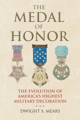 The Medal of Honor: The Evolution of America's Highest Military Decoration