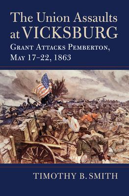 The Union Assaults at Vicksburg: Grant Attacks Pemberton, May 17-22, 1863