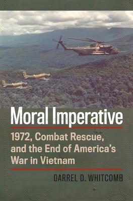 Moral Imperative: 1972, Combat Rescue, and the End of America's War in Vietnam