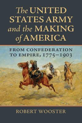 The United States Army and the Making of America: From Confederation to Empire, 1775-1903