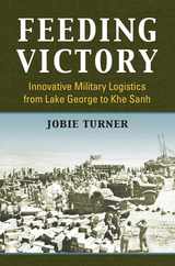 Feeding Victory: Innovative Military Logistics from Lake George to Khe Sanh Subscription