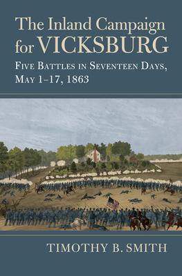 The Inland Campaign for Vicksburg: Five Battles in Seventeen Days, May 1-17, 1863