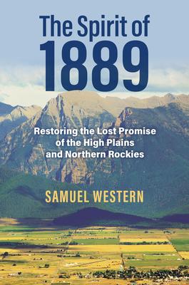 The Spirit of 1889: Restoring the Lost Promise of the High Plains and Northern Rockies