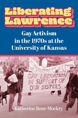 Liberating Lawrence: Gay Activism in the 1970s at the University of Kansas