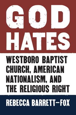 God Hates: Westboro Baptist Church, American Nationalism, and the Religious Right