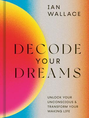 Decode Your Dreams: Unlock Your Unconscious and Transform Your Waking Life