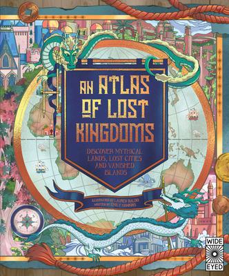 Atlas of Lost Kingdoms: Discover Mythical Lands, Lost Cities and Vanished Islands