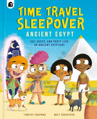 Time Travel Sleepover: Ancient Egypt: Eat, Sleep, and Party Like an Ancient Egyptian!