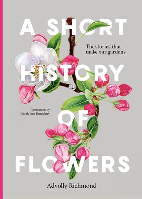 A Short History of Flowers: The Stories That Make Our Gardens