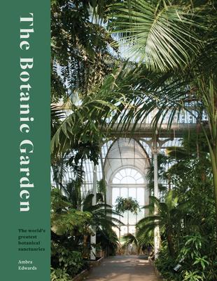 The Botanic Garden: The World's Greatest Botanical Sanctuaries