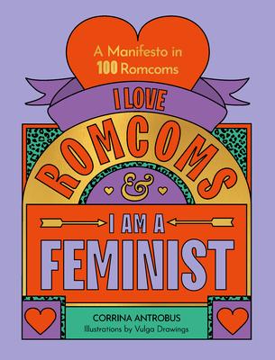 I Love Romcoms and I Am a Feminist: A Manifesto in 100 Romcoms