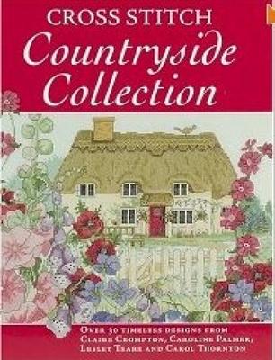 Cross Stitch Countryside Collection: 30 Timeless Designs from Claire Crompton, Caroline Palmer, Lesley Teare and Carol Thornton