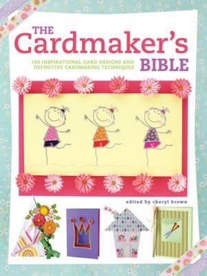 The Cardmaker's Bible: 160 Inspirational Card Designs and Definitive Cardmaking Techniques