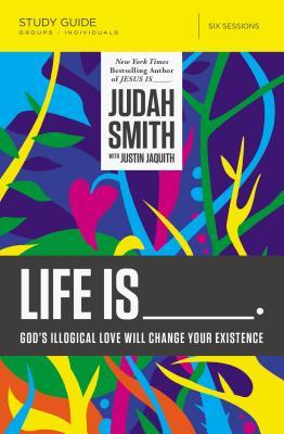 Life Is _____ Bible Study Guide: God's Illogical Love Will Change Your Existence