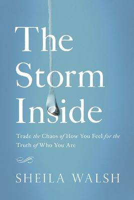 The Storm Inside: Trade the Chaos of How You Feel for the Truth of Who You Are