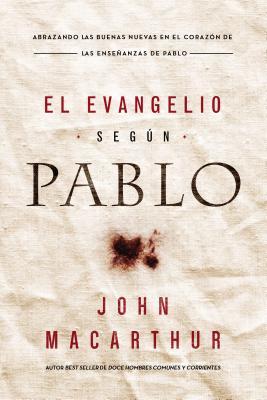 El Evangelio Segn Pablo: Abrazando Las Buenas Nuevas En El Corazn de Las Enseanzas de Pablo