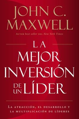 La Mejor Inversin de un Lder: La Atraccin, el Desarrollo y la Multiplicacin de Lderes = The Leader's Greatest Return