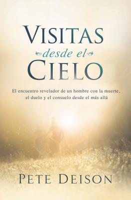 Visitas desde el cielo: El encuentro revelador de un hombre con la muerte, el duelo y el consuelo desde el ms all.