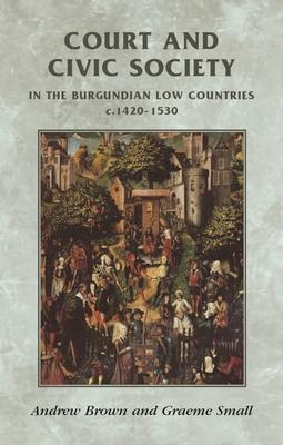 Court and Civic Society in the Burgundian Low Countries C.1420-1530