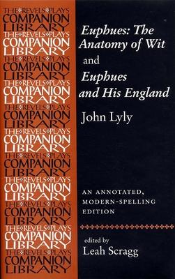 Euphues: The Anatomy of Wit and Euphues and His England John Lyly: An Annotated, Modern-Spelling Edition