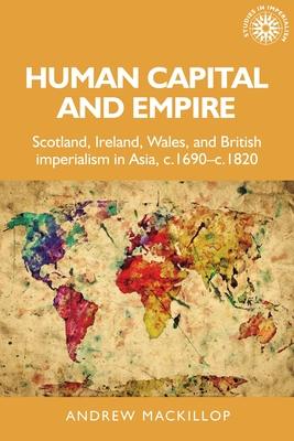 Human Capital and Empire: Scotland, Ireland, Wales and British Imperialism in Asia, C.1690-C.1820