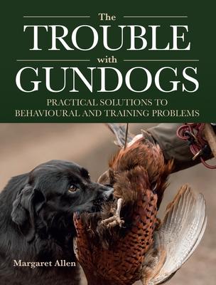 The Trouble with Gundogs: Practical Solutions to Behavioural and Training Problems