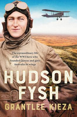 Hudson Fysh: The Extraordinary Life of the Wwi Hero Who Founded QANTAS and Gave Australia Its Wings from the Popular Award-Winning