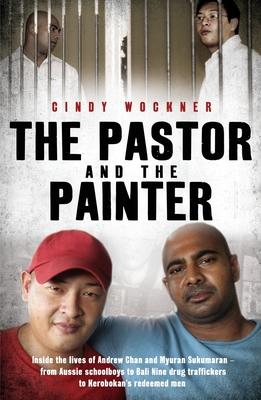 The Pastor and the Painter: Andrew Chan and Myuran Sukumaran - from Aussie schoolboys to Bali 9 drug traffickers to Kerobokan's redeemed men